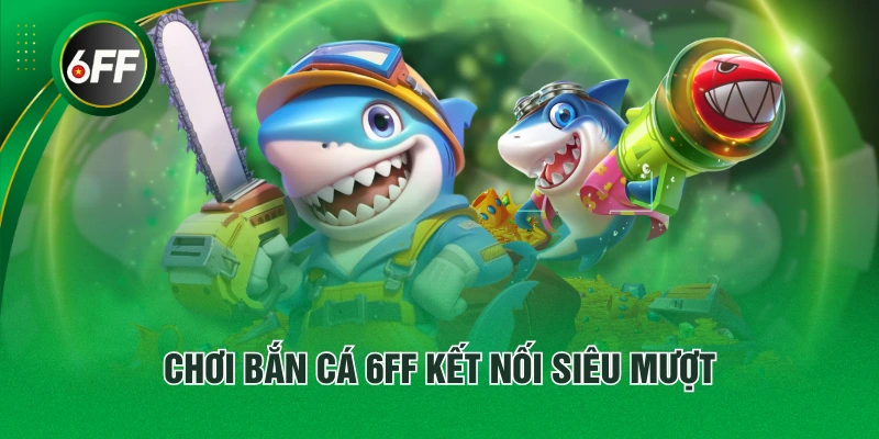 Chơi bắn cá 6FF kết nối siêu mượt