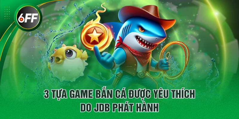 3 tựa game bắn cá được yêu thích do JDB phát hành