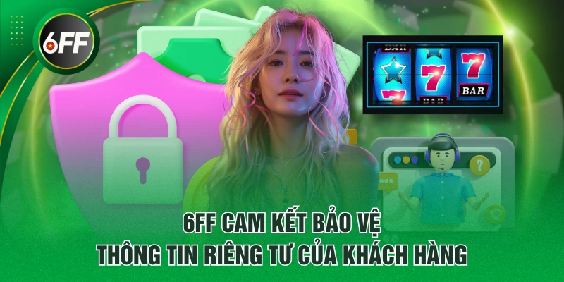 Điều Khoản Quyền Riêng Tư Tại 6FF Bảo Vệ Dữ Liệu Người Dùng 1 6FF cam kết bảo vệ thông tin riêng tư của khách hàng