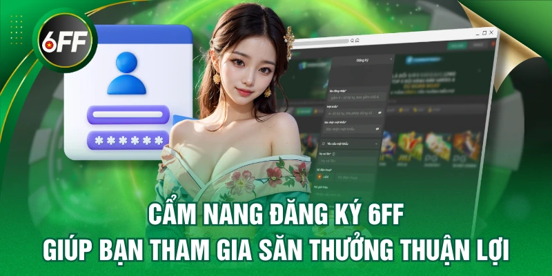 Đăng Ký 6FF - Giúp Bạn Tham Gia Săn Thưởng Thuận Lợi 1 đăng ký 6FF