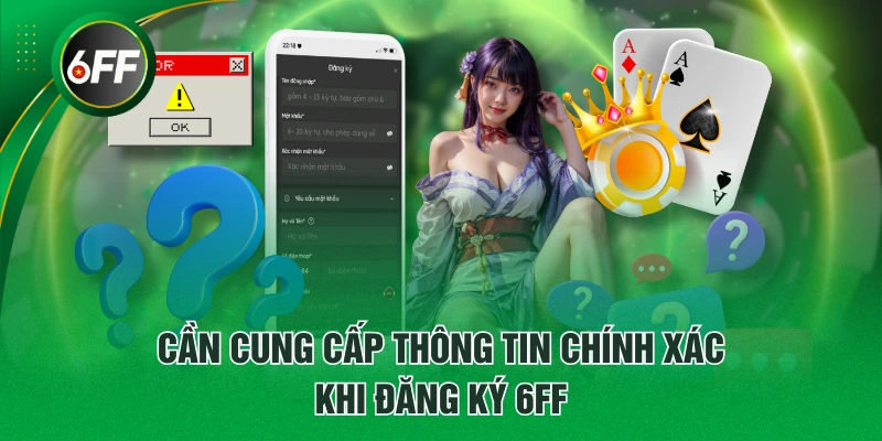 Đăng Ký 6FF - Giúp Bạn Tham Gia Săn Thưởng Thuận Lợi 4 Cần cung cấp thông tin chính xác khi đăng ký 6FF