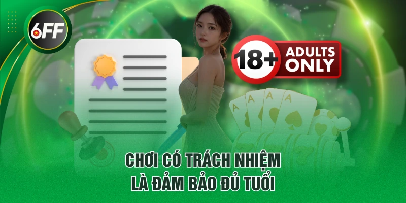 Chơi Có Trách Nhiệm Tại 6FF - 3 Điều Khoản Hội Viên Cần Biết 2 Chơi có trách nhiệm là đảm bảo đủ tuổi