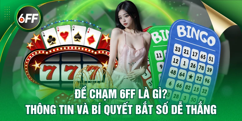 Đề Chạm 6FF Là Gì? Thông Tin Và Bí Quyết Bắt Số Dễ Thắng 1 đề chạm 6FF