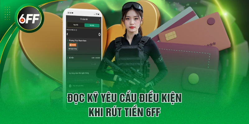 Rút Tiền 6FF Chỉ Trong 3 Phút - Quy Trình Chi Tiết Từ A - Z 2 Đọc kỹ yêu cầu điều kiện khi rút tiền 6FF