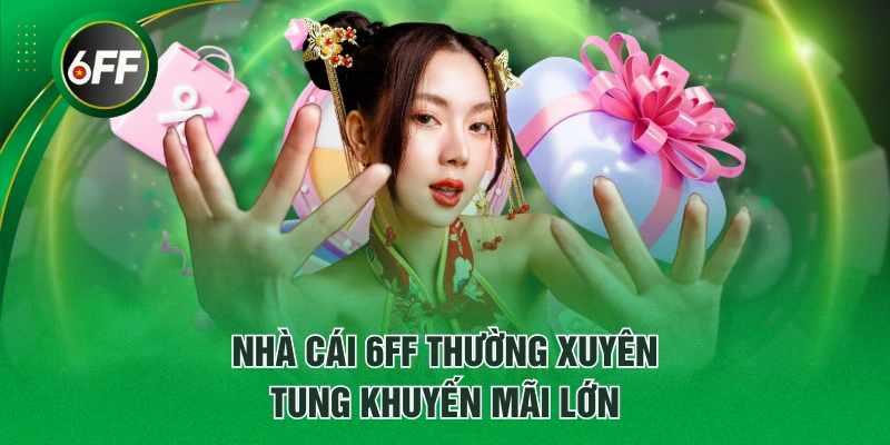 Nhà cái 6FF thường xuyên tung khuyến mãi lớn