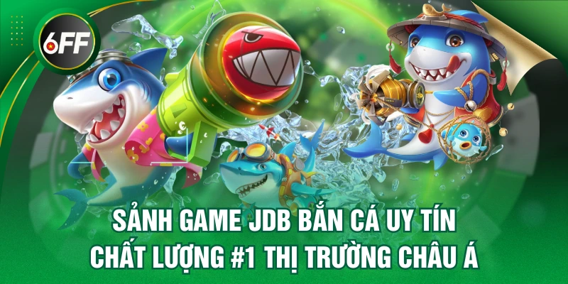 Sảnh Game JDB Bắn Cá Uy Tín Chất Lượng #1 Thị Trường Châu Á 1 JDB bắn cá