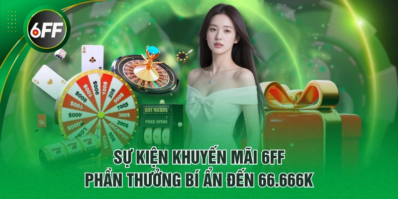 Sự kiện khuyến mãi 6FF phần thưởng bí ẩn đến 66.666K